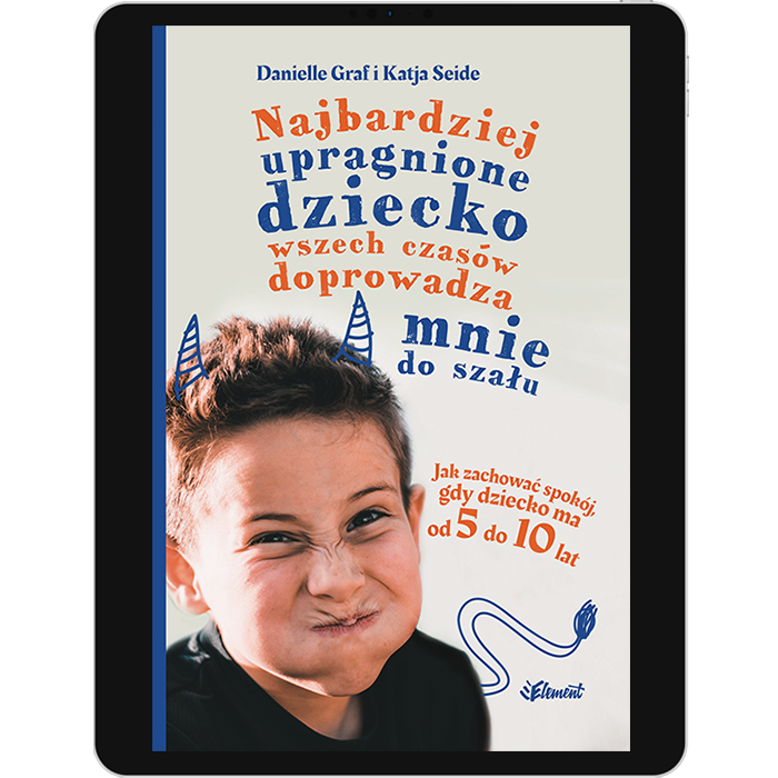 Najbardziej upragnione dziecko wszech czasów doprowadza mnie do szału – wiek 5-10 – ebook